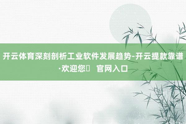 开云体育深刻剖析工业软件发展趋势-开云提款靠谱·欢迎您✅ 官网入口