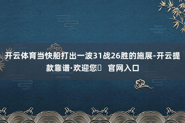 开云体育当快船打出一波31战26胜的施展-开云提款靠谱·欢迎您✅ 官网入口