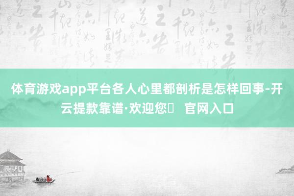 体育游戏app平台各人心里都剖析是怎样回事-开云提款靠谱·欢迎您✅ 官网入口