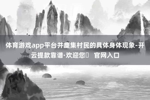 体育游戏app平台并麇集村民的具体身体现象-开云提款靠谱·欢迎您✅ 官网入口